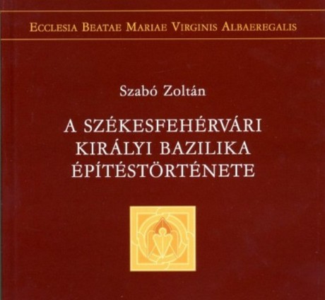 Új kiadvány készült a székesfehérvári királyi bazilikáról